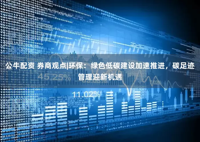 公牛配资 券商观点|环保：绿色低碳建设加速推进，碳足迹管理迎新机遇