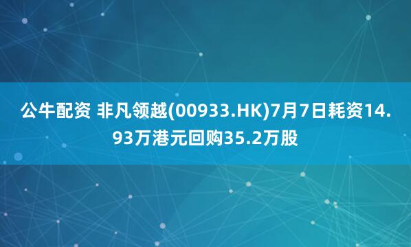 公牛配资 非凡领越(00933.HK)7月7日耗资14.93万港元回购35.2万股