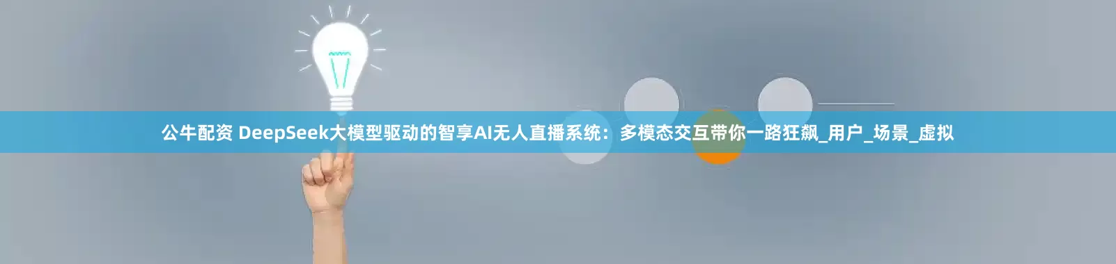 公牛配资 DeepSeek大模型驱动的智享AI无人直播系统：多模态交互带你一路狂飙_用户_场景_虚拟