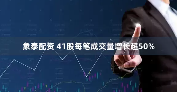 象泰配资 41股每笔成交量增长超50%